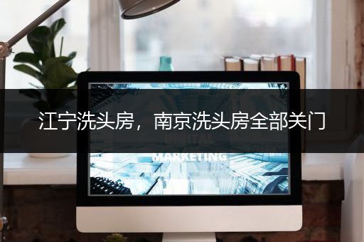 江宁洗头房，南京洗头房全部关门